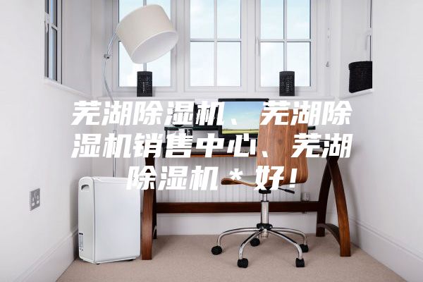 蕪湖除濕機、蕪湖除濕機銷售中心、蕪湖除濕機＊好！