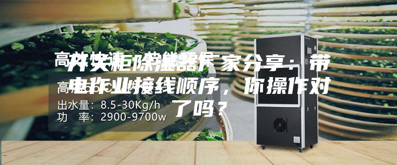 開關柜除濕器廠家分享：帶電作業接線順序，你操作對了嗎？