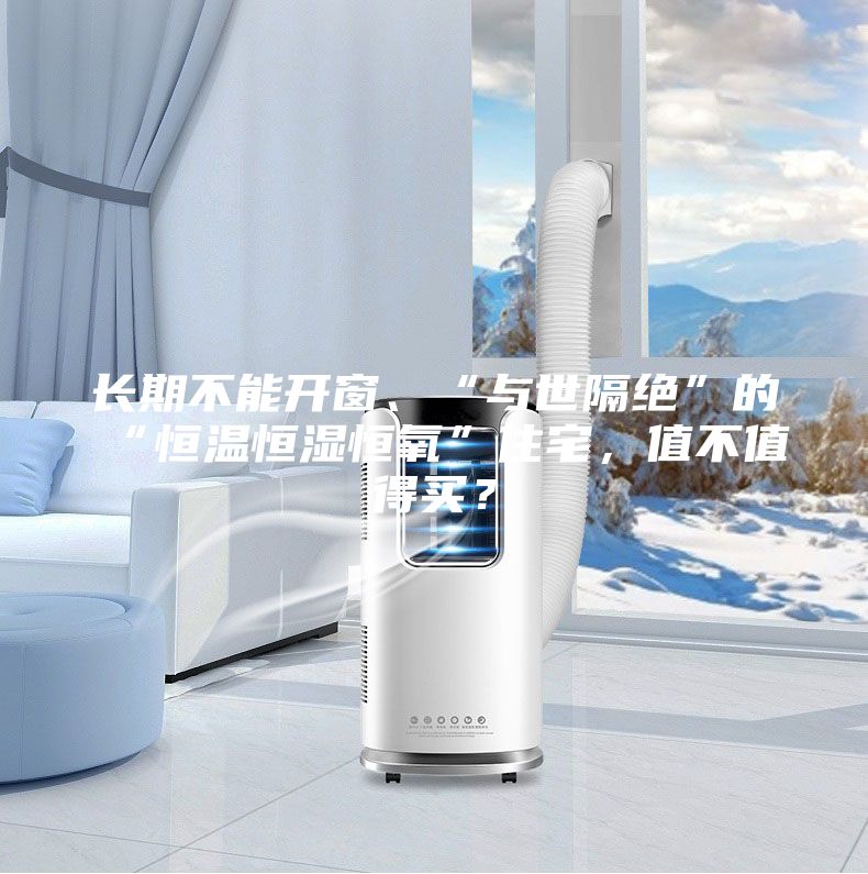 長期不能開窗、“與世隔絕”的“恒溫恒濕恒氧”住宅，值不值得買？