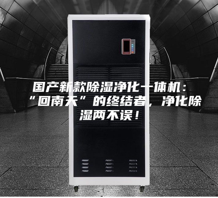 國產(chǎn)新款除濕凈化一體機:“回南天”的終結(jié)者,凈化除濕兩不誤!