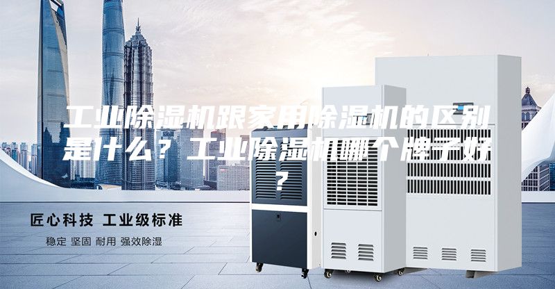 工業除濕機跟家用除濕機的區別是什么？工業除濕機哪個牌子好？