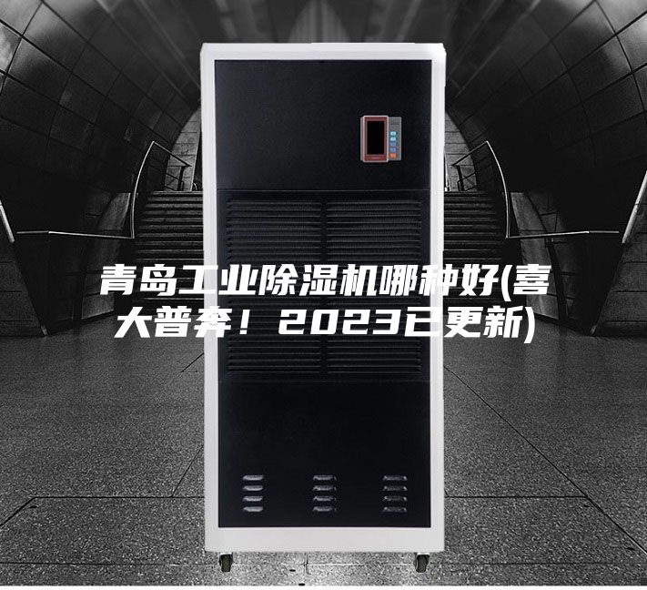 青島工業除濕機哪種好(喜大普奔！2023已更新)