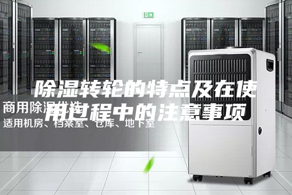 除濕轉(zhuǎn)輪的特點(diǎn)及在使用過程中的注意事項
