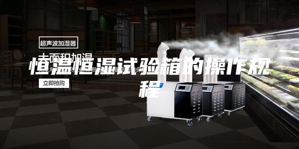 恒溫恒濕試驗箱的操作規(guī)程