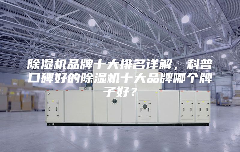 除濕機(jī)品牌十大排名詳解,科普口碑好的除濕機(jī)十大品牌哪個牌子好?