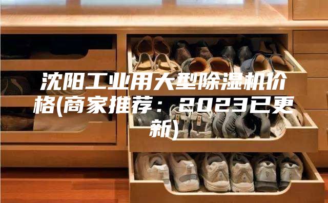 沈陽工業(yè)用大型除濕機(jī)價格(商家推薦：2023已更新)