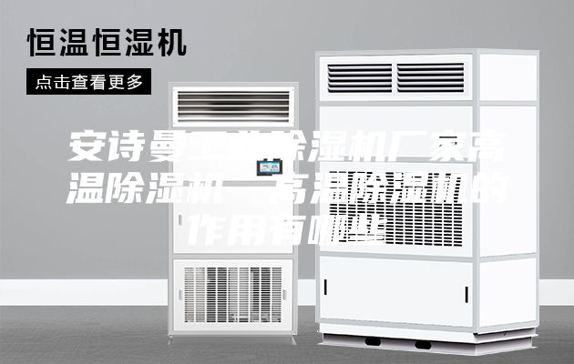 安詩曼工業(yè)除濕機廠家高溫除濕機—高溫除濕機的作用有哪些