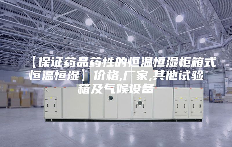 【保證藥品藥性的恒溫恒濕柜箱式恒溫恒濕】價格,廠家,其他試驗(yàn)箱及氣候設(shè)備