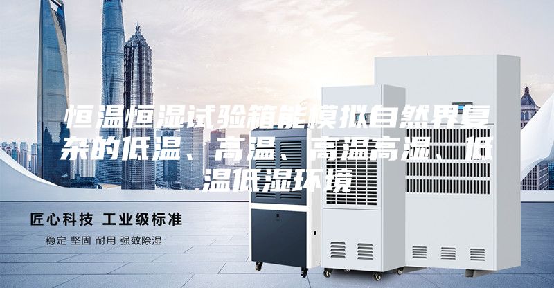 恒溫恒濕試驗箱能模擬自然界復(fù)雜的低溫、高溫、高溫高濕、低溫低濕環(huán)境