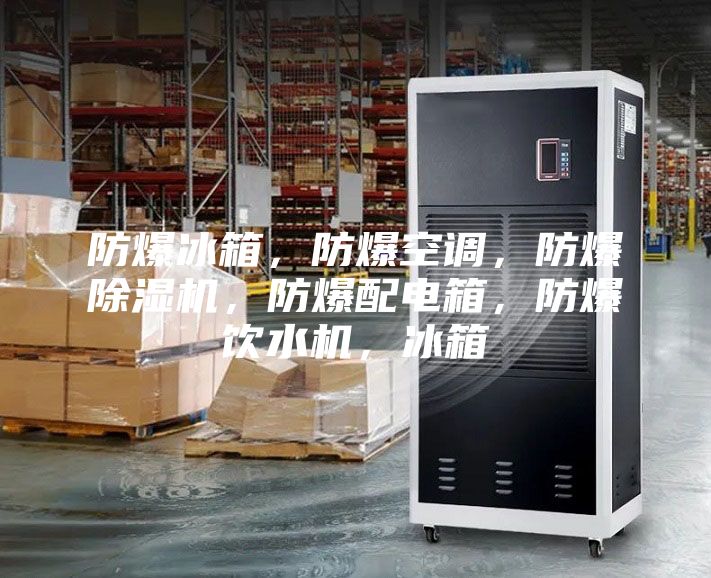 防爆冰箱，防爆空調(diào)，防爆除濕機，防爆配電箱，防爆飲水機，冰箱