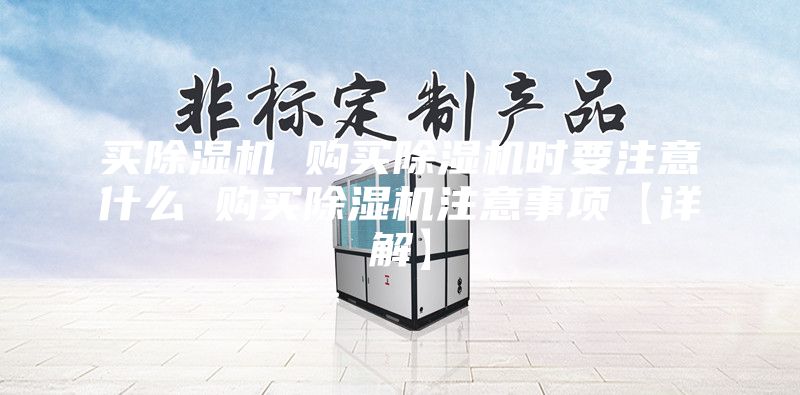 買除濕機(jī) 購(gòu)買除濕機(jī)時(shí)要注意什么 購(gòu)買除濕機(jī)注意事項(xiàng)【詳解】