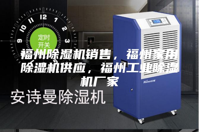 福州除濕機銷售，福州家用除濕機供應，福州工業(yè)除濕機廠家