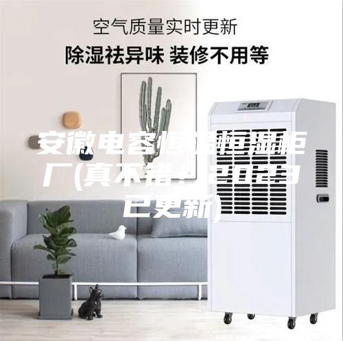 安徽電容恒溫恒濕柜廠(真不錯(cuò)！2023已更新)