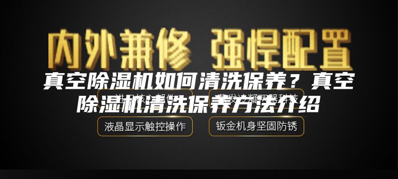 真空除濕機如何清洗保養(yǎng)？真空除濕機清洗保養(yǎng)方法介紹