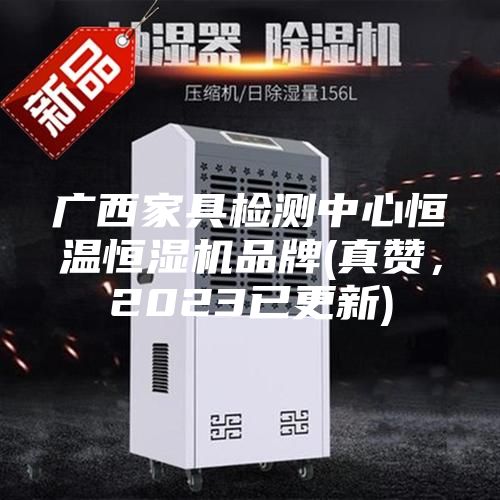 廣西家具檢測中心恒溫恒濕機(jī)品牌(真贊,2023已更新)