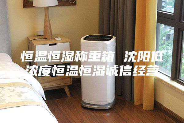 恒溫恒濕稱重箱 沈陽低濃度恒溫恒濕誠信經營