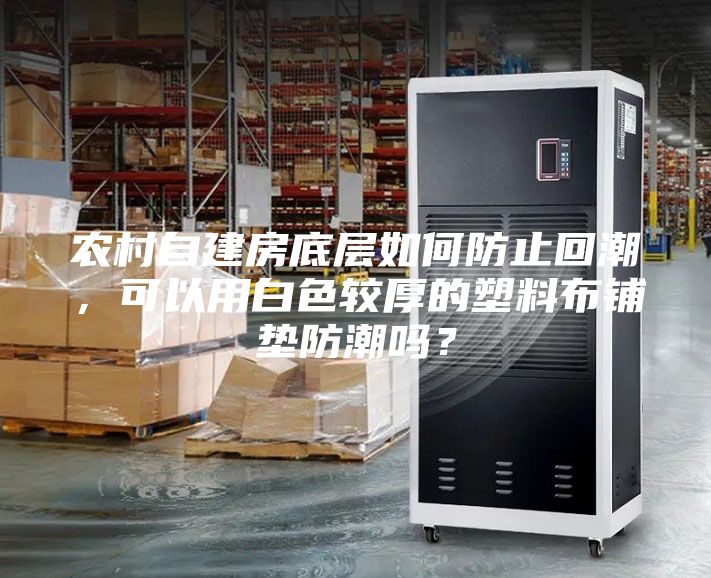 農村自建房底層如何防止回潮，可以用白色較厚的塑料布鋪墊防潮嗎？
