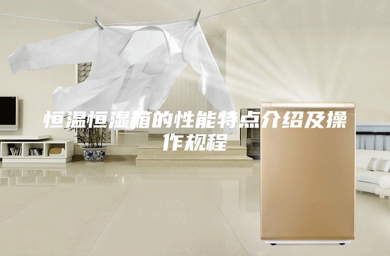恒溫恒濕箱的性能特點(diǎn)介紹及操作規(guī)程