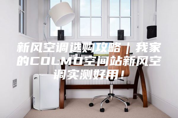 新風空調選購攻略｜我家的COLMO空間站新風空調實測好用！