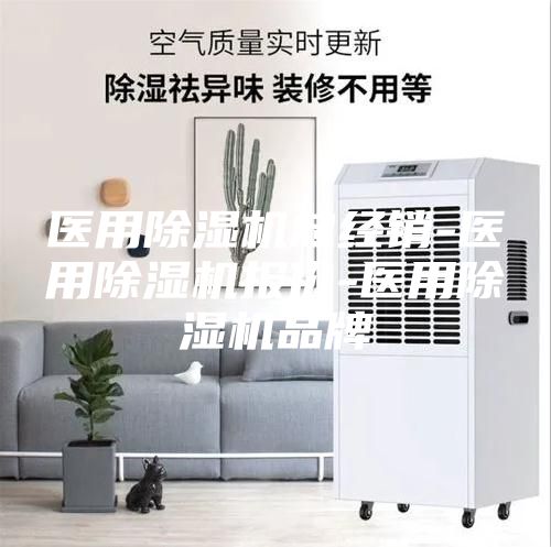 醫(yī)用除濕機(jī)總經(jīng)銷(xiāo)-醫(yī)用除濕機(jī)報(bào)價(jià)-醫(yī)用除濕機(jī)品牌