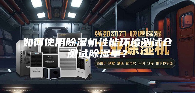 如何使用除濕機性能環(huán)境測試倉測試除濕量？