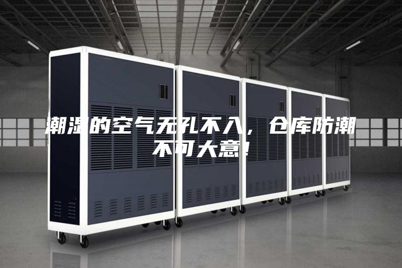 潮濕的空氣無孔不入，倉庫防潮不可大意！