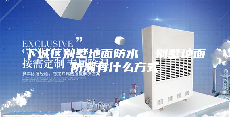 下城區(qū)別墅地面防水  別墅地面防潮有什么方式
