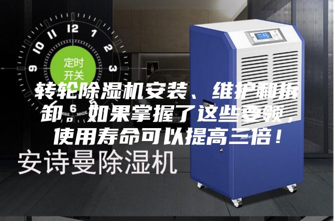轉輪除濕機安裝、維護和拆卸。如果掌握了這些要領，使用壽命可以提高三倍！