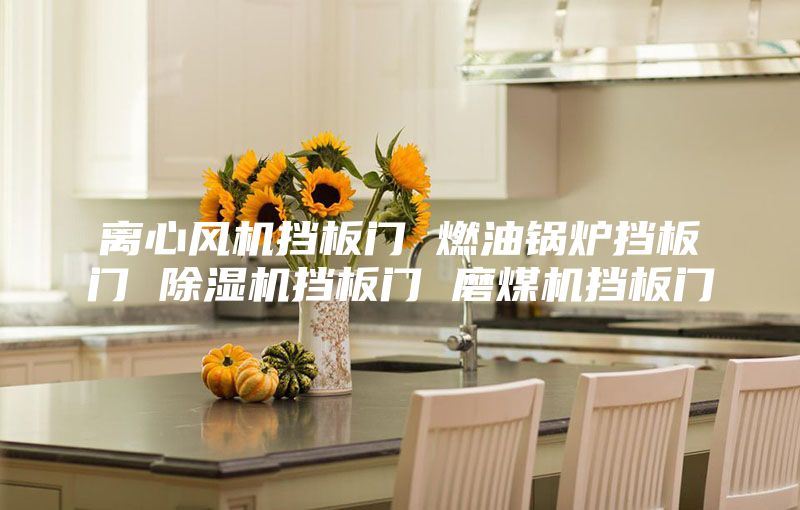 離心風(fēng)機(jī)擋板門(mén) 燃油鍋爐擋板門(mén) 除濕機(jī)擋板門(mén) 磨煤機(jī)擋板門(mén)