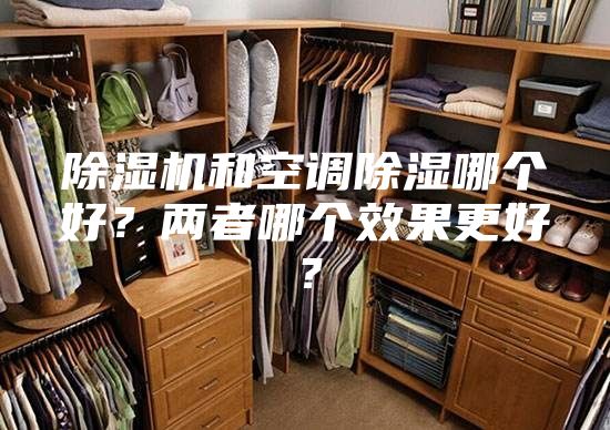 除濕機(jī)和空調(diào)除濕哪個(gè)好？兩者哪個(gè)效果更好？