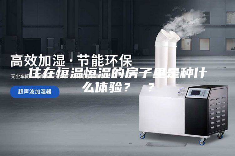 住在恒溫恒濕的房子里是種什么體驗(yàn)？ ？
