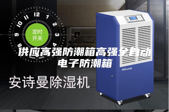 供應(yīng)高強防潮箱高強全自動電子防潮箱