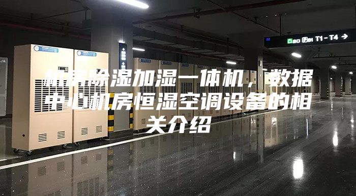 機房除濕加濕一體機，數據中心機房恒濕空調設備的相關介紹