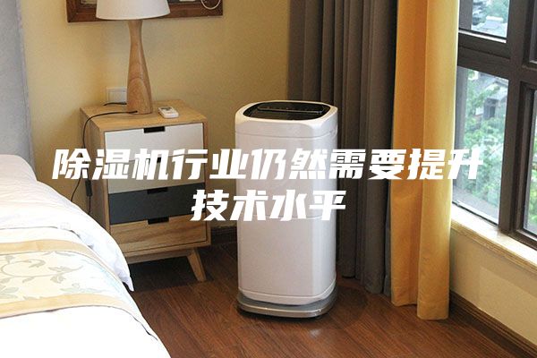 除濕機(jī)行業(yè)仍然需要提升技術(shù)水平