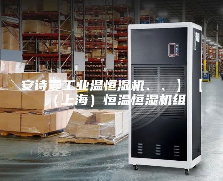 安詩曼工業(yè)溫恒濕機、、】【（上海）恒溫恒濕機組