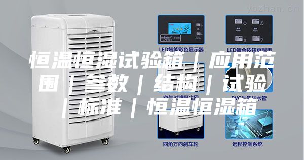 恒溫恒濕試驗箱｜應(yīng)用范圍｜參數(shù)｜結(jié)構(gòu)｜試驗｜標(biāo)準(zhǔn)｜恒溫恒濕箱