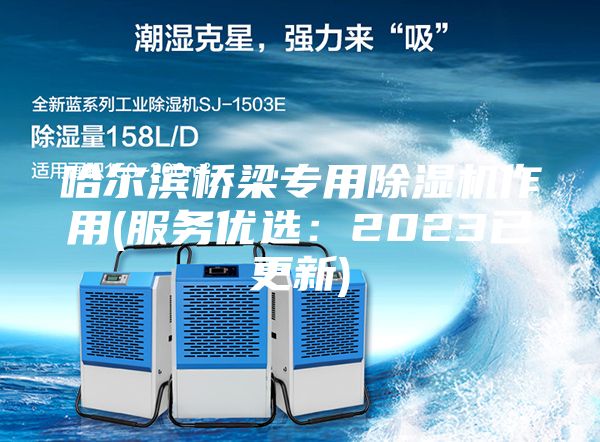 哈爾濱橋梁專用除濕機(jī)作用(服務(wù)優(yōu)選：2023已更新)