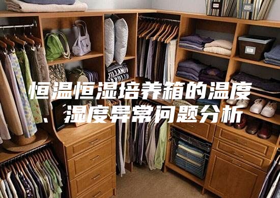 恒溫恒濕培養(yǎng)箱的溫度、濕度異常問(wèn)題分析