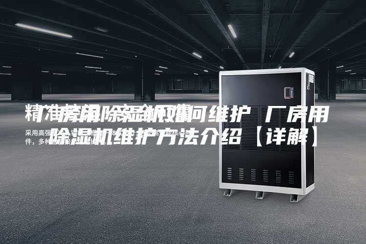 廠房用除濕機如何維護(hù) 廠房用除濕機維護(hù)方法介紹【詳解】