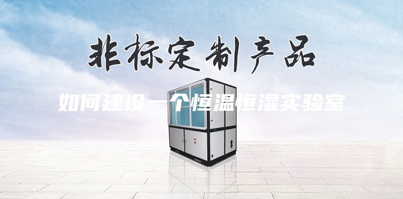 如何建設(shè)一個(gè)恒溫恒濕實(shí)驗(yàn)室