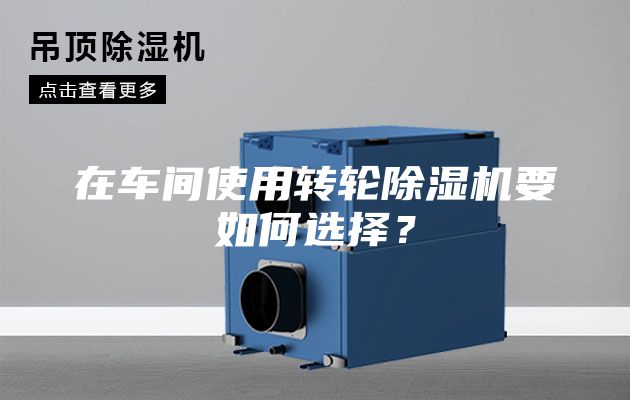 在車間使用轉(zhuǎn)輪除濕機(jī)要如何選擇？