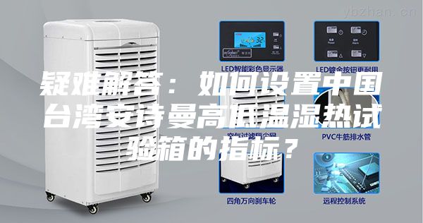 疑難解答：如何設(shè)置中國(guó)臺(tái)灣安詩(shī)曼高低溫濕熱試驗(yàn)箱的指標(biāo)？