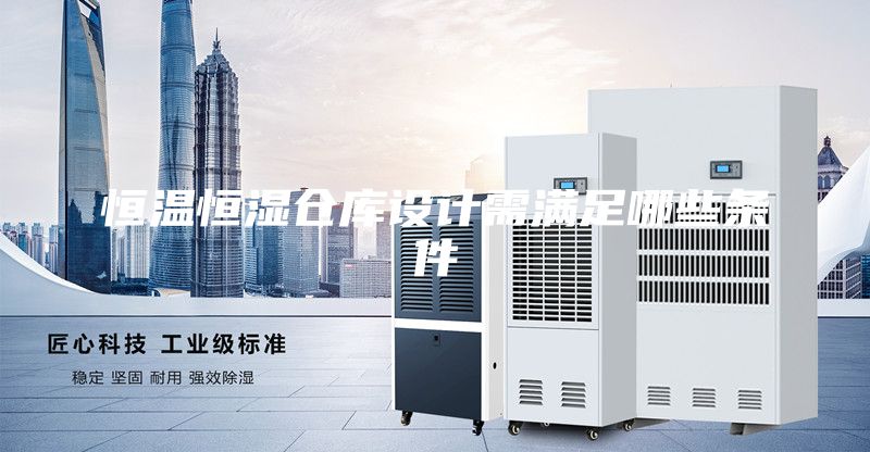 恒溫恒濕倉(cāng)庫(kù)設(shè)計(jì)需滿足哪些條件