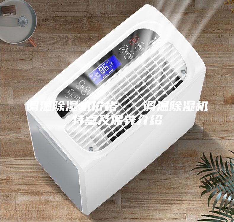 調(diào)溫除濕機價格   調(diào)溫除濕機特點及保養(yǎng)介紹
