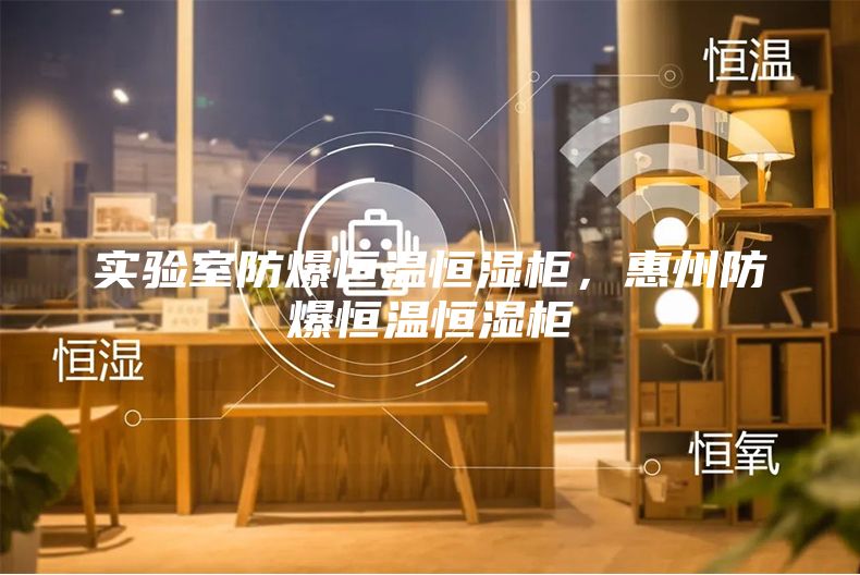 實驗室防爆恒溫恒濕柜，惠州防爆恒溫恒濕柜