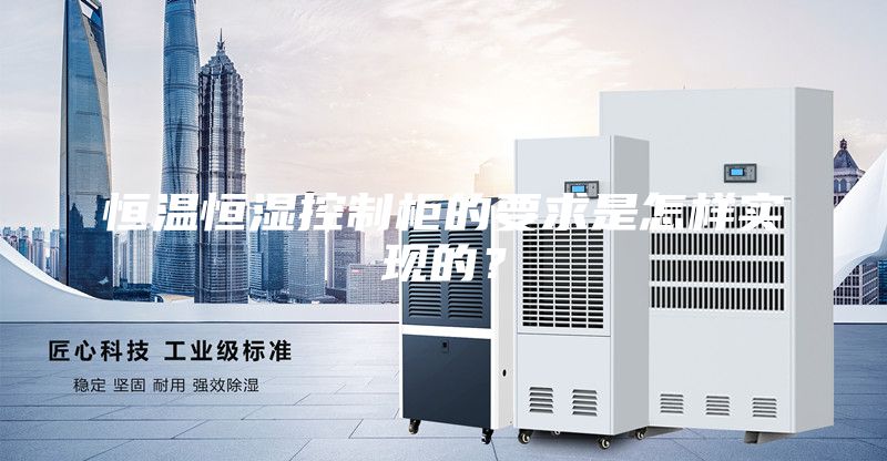 恒溫恒濕控制柜的要求是怎樣實(shí)現(xiàn)的？