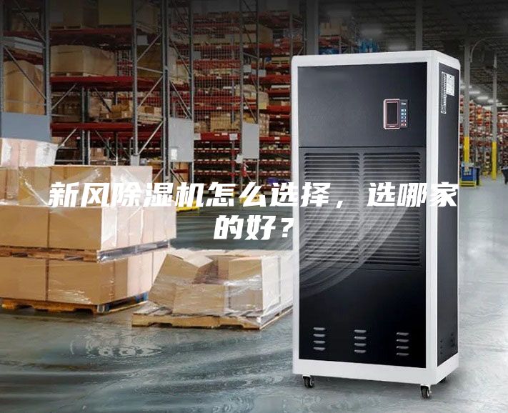 新風除濕機怎么選擇，選哪家的好？