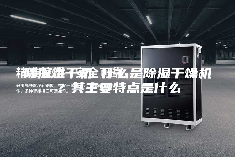 除濕烘干機 什么是除濕干燥機?其主要特點是什么