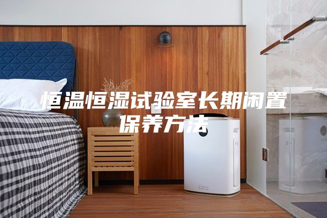 恒溫恒濕試驗室長期閑置保養(yǎng)方法