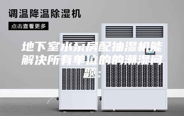 地下室水泵房配抽濕機能解決所有單位的的潮濕問題：